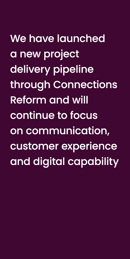 We have launched a new project delivery pipeline through Connections Reform and will continue to focus on communicati...