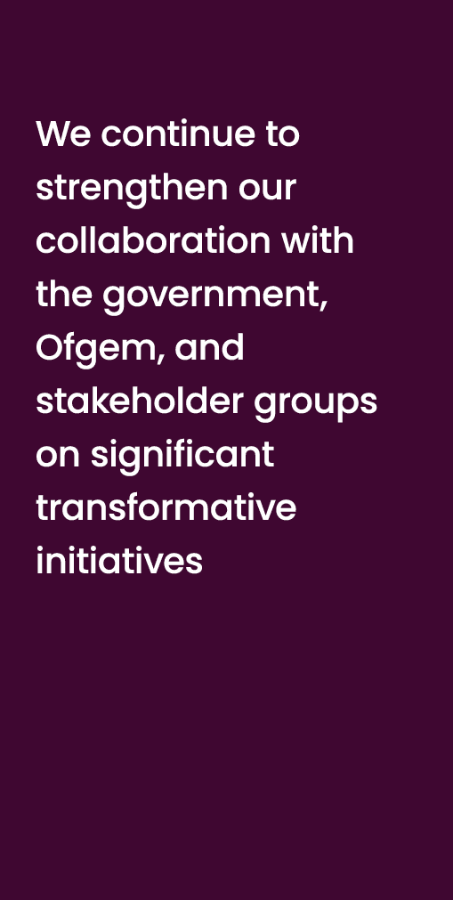 We continue to strengthen our collaboration with the government, Ofgem, and stakeholder groups on significant transfo...