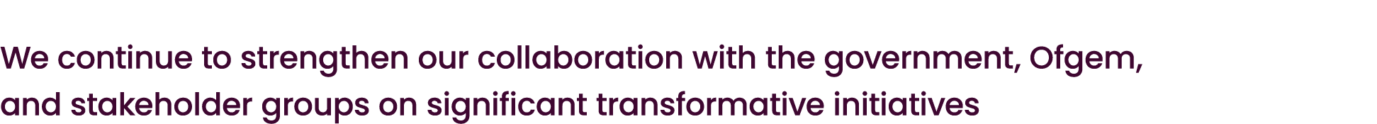 We continue to strengthen our collaboration with the government, Ofgem, and stakeholder groups on significant transfo...