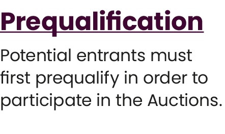Prequalification Potential entrants must first prequalify in order to participate in the Auctions. ​