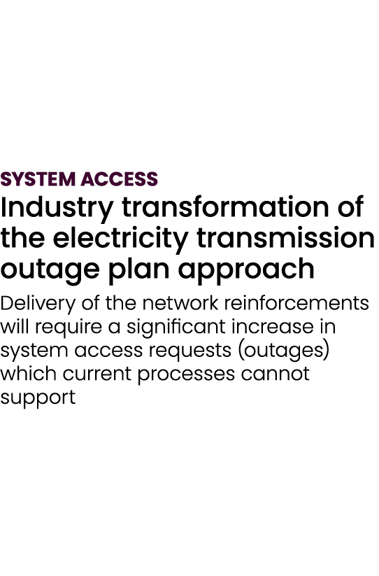 SYSTEM ACCESS Industry transformation of the electricity transmission outage plan approach Delivery of the network re...