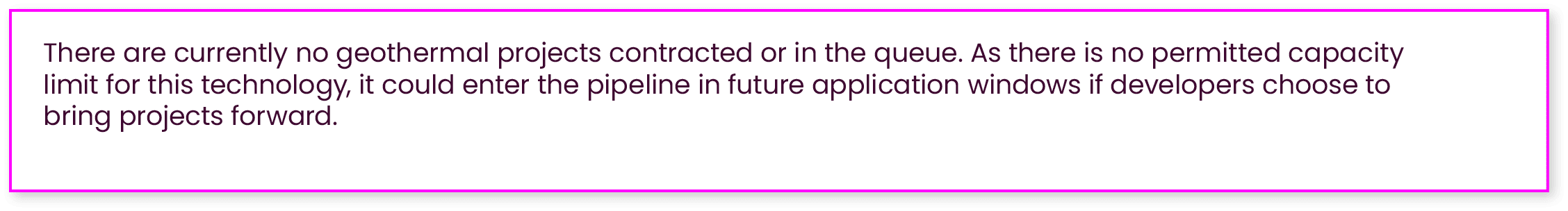There are currently no geothermal projects contracted or in the queue. As there is no permitted capacity limit for th...