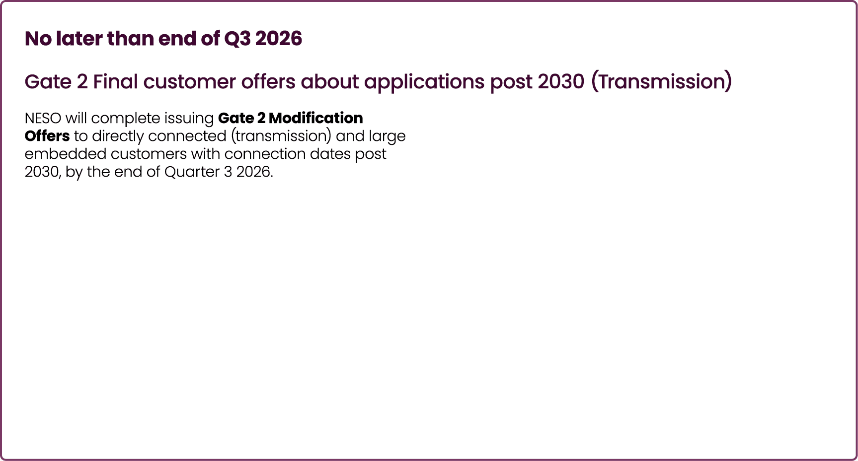 No later than end of Q3 2026 Gate 2 Final customer offers about applications post 2030 (Transmission) NESO will compl...