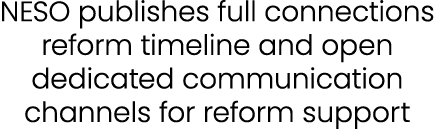 NESO publishes full connections reform timeline and open dedicated communication channels for reform support 