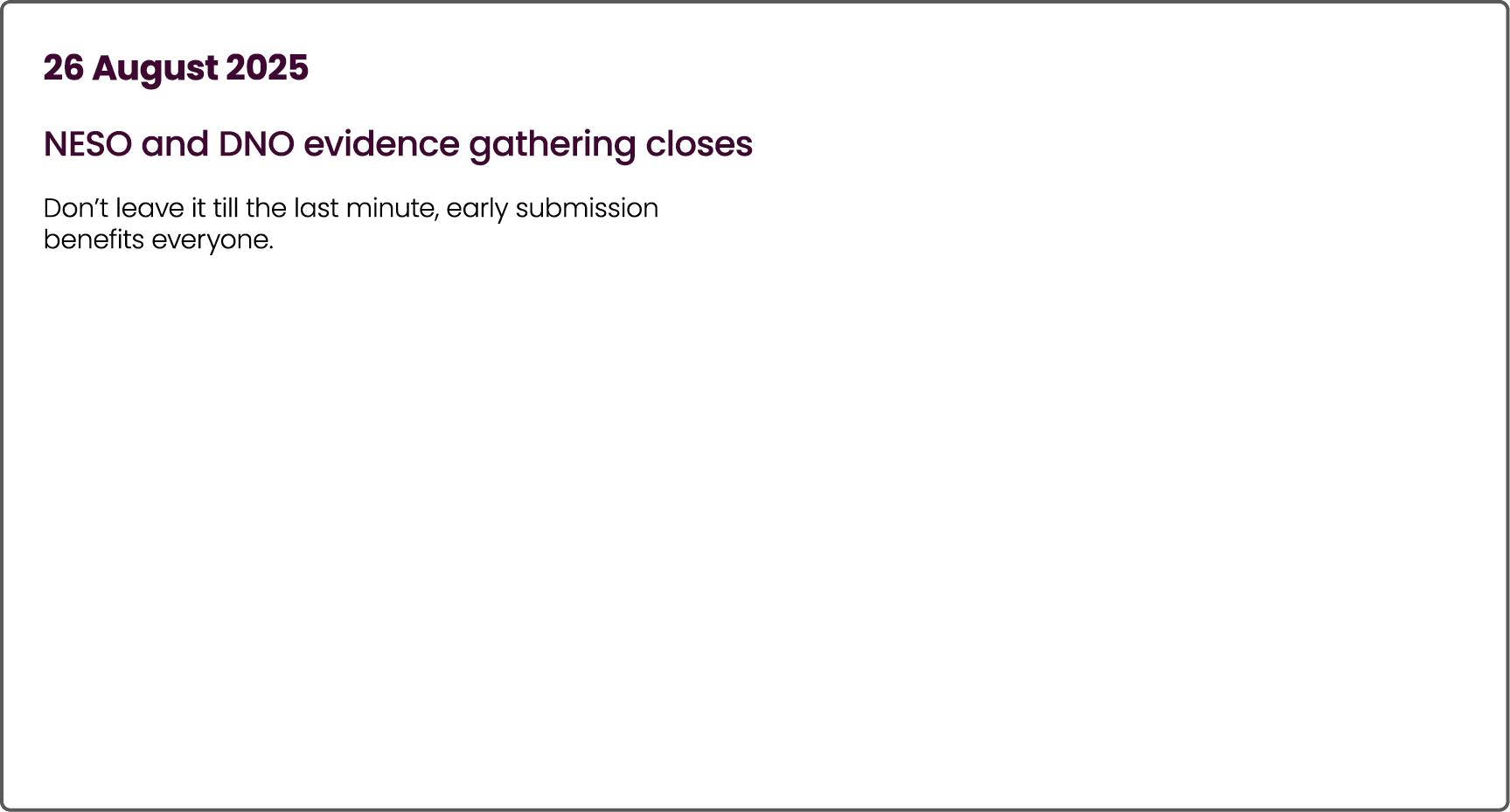 26 August 2025 NESO and DNO evidence gathering closes Don’t leave it till the last minute, early submission benefits ...
