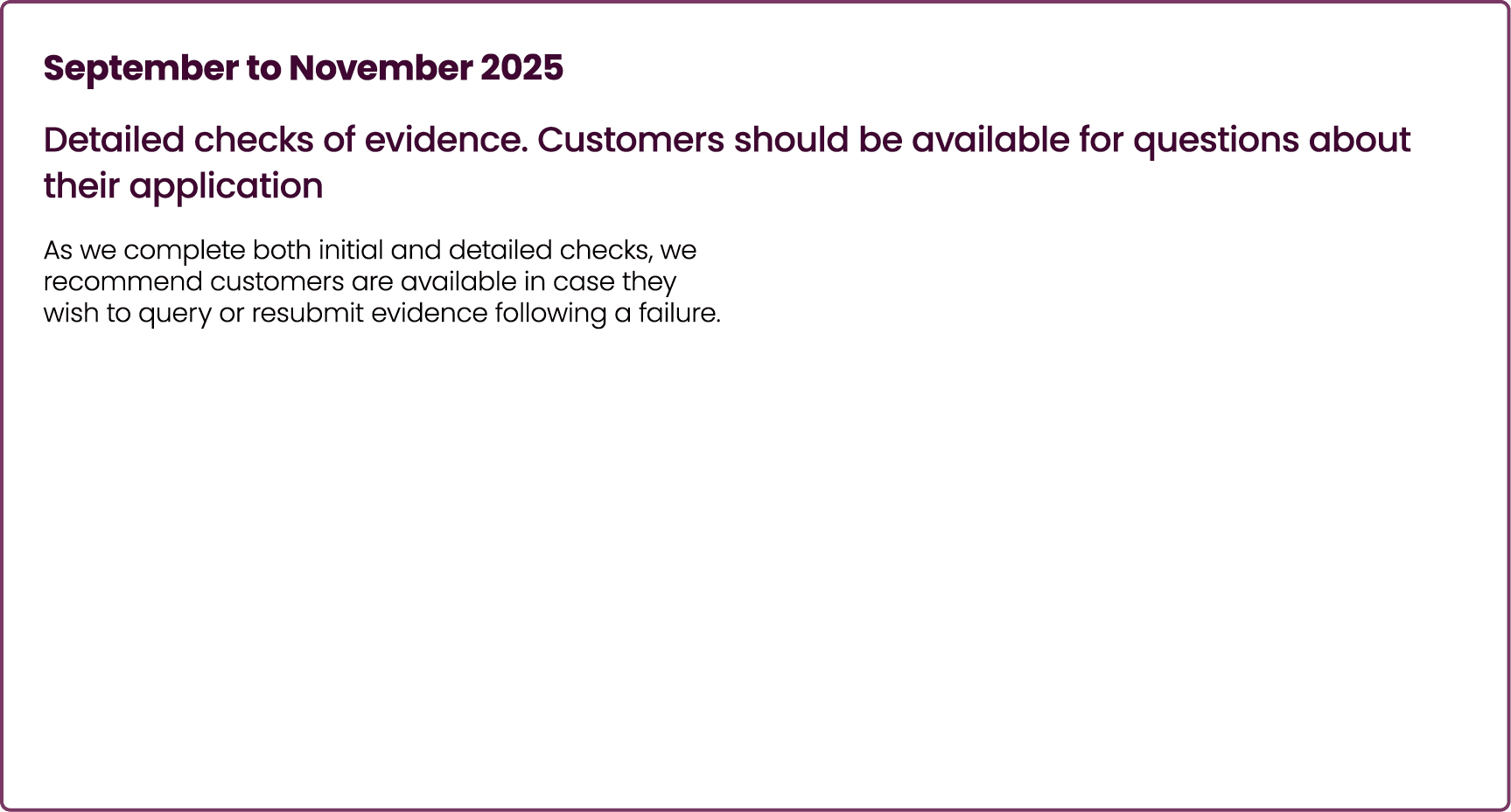 September to November 2025 Detailed checks of evidence. Customers should be available for questions about their appli...