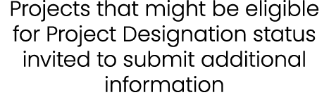 Projects that might be eligible for Project Designation status invited to submit additional information 