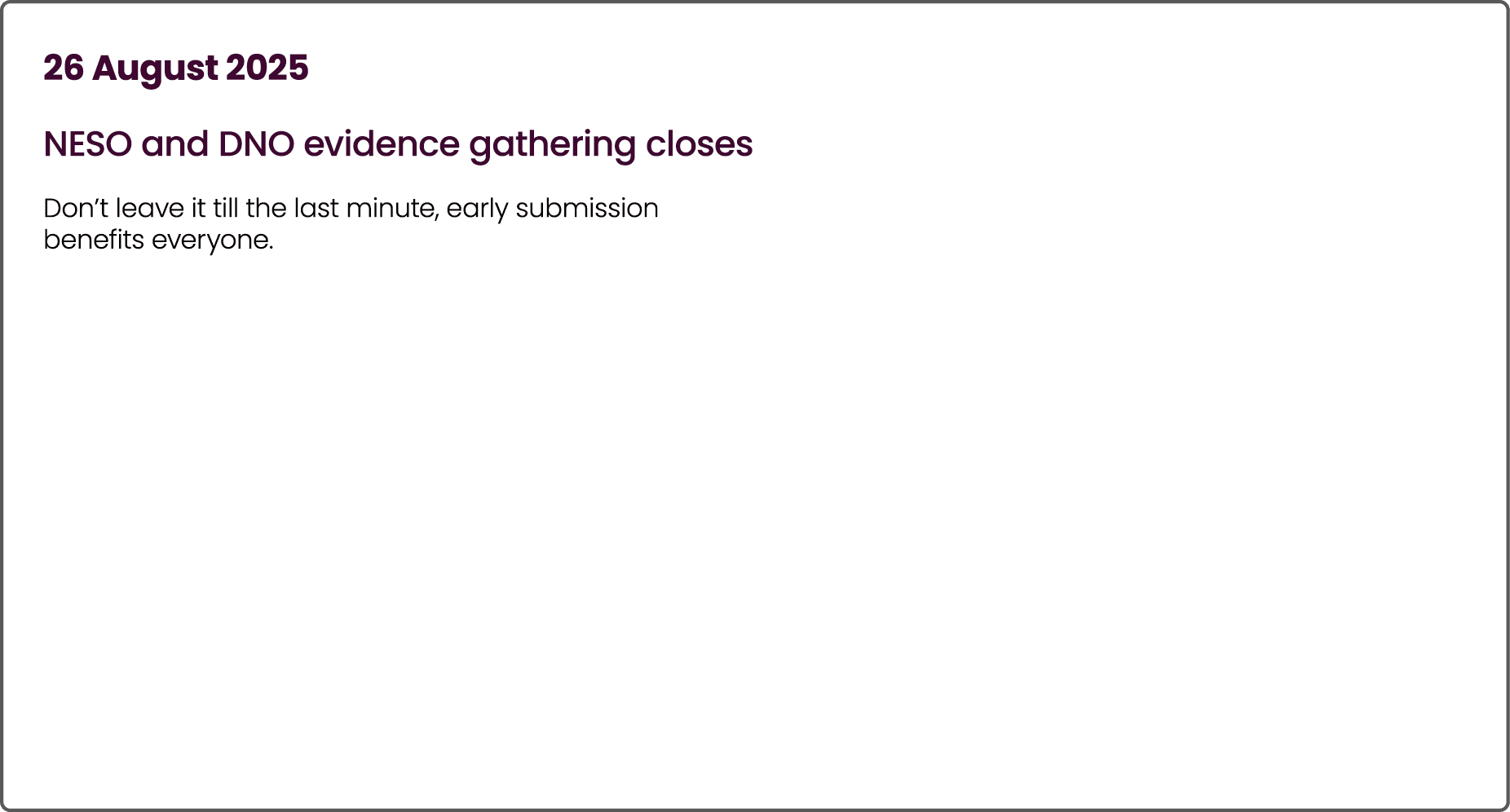 26 August 2025 NESO and DNO evidence gathering closes Don’t leave it till the last minute, early submission benefits ...