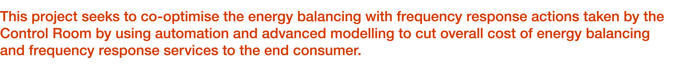 This project seeks to co optimise the energy balancing with frequency response actions taken by the Control Room by u...