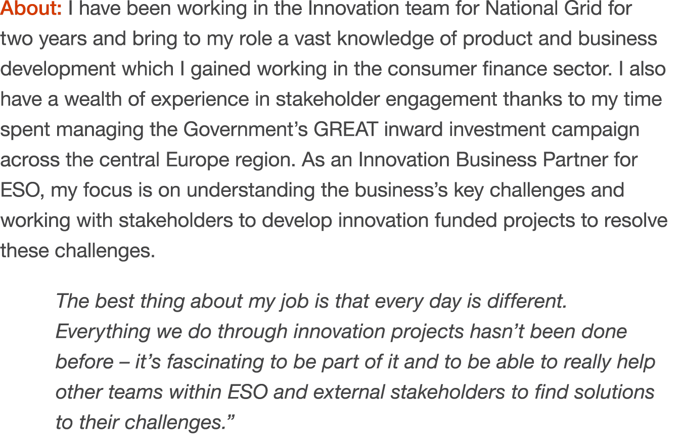 About: I have been working in the Innovation team for National Grid for two years and bring to my role a vast knowled...