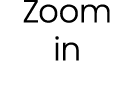 Zoom in