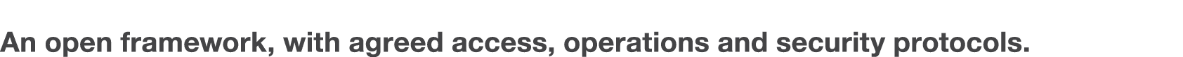 An open framework, with agreed access, operations and security protocols  