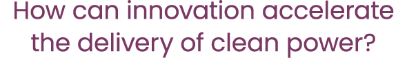 How can innovation accelerate the delivery of clean power?