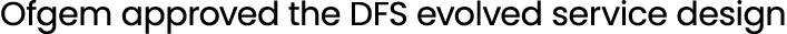 Ofgem approved the DFS evolved service design