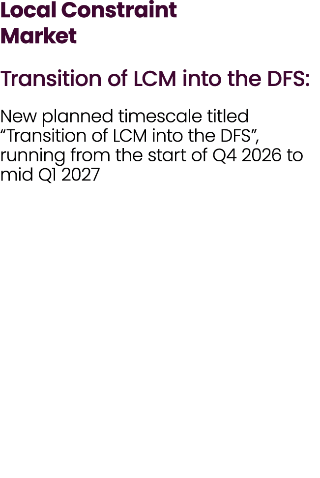 Local Constraint Market Transition of LCM into the DFS: New planned timescale titled “Transition of LCM into the DFS”...