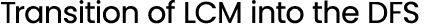 Transition of LCM into the DFS