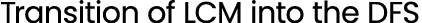 Transition of LCM into the DFS