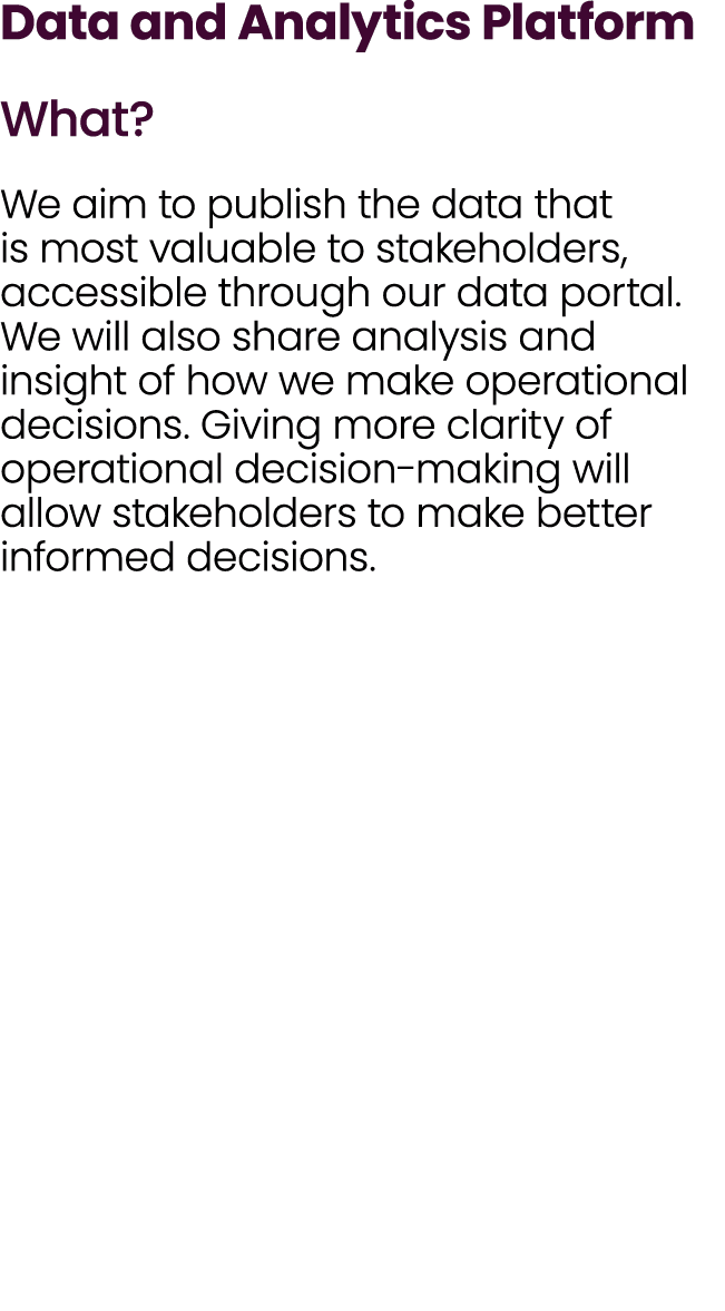 Data and Analytics Platform What? We aim to publish the data that is most valuable to stakeholders, accessible throug...