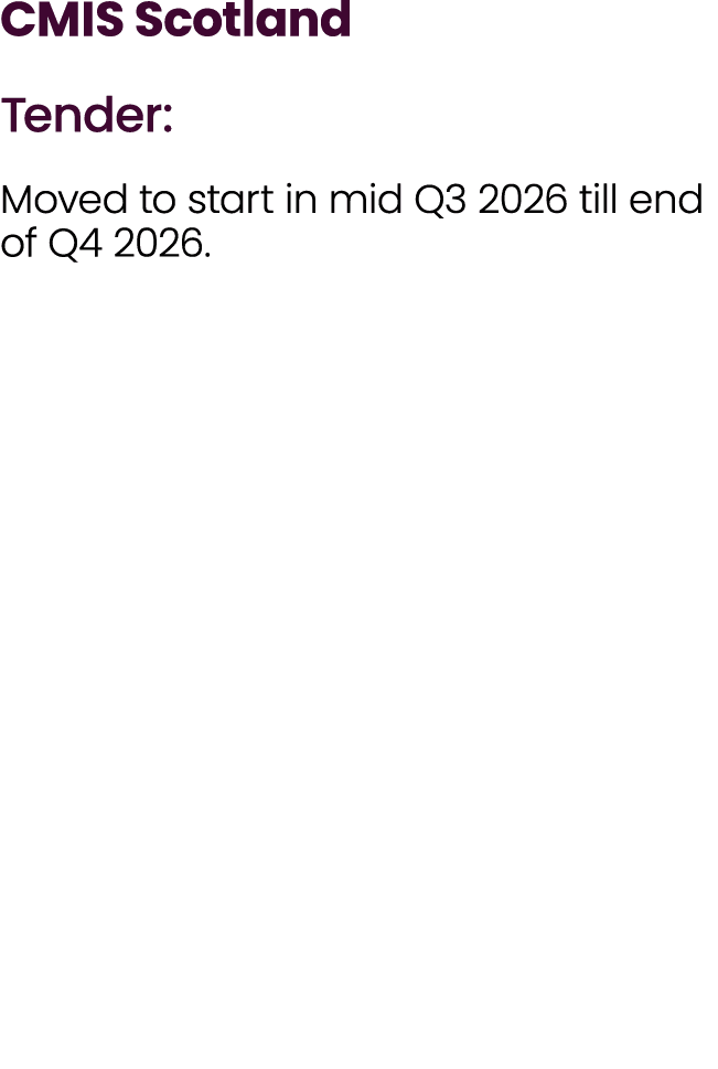 CMIS Scotland Tender: Moved to start in mid Q3 2026 till end of Q4 2026.