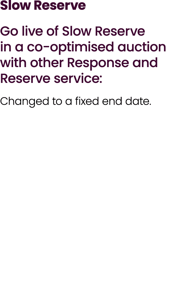 Slow Reserve Go live of Slow Reserve in a co optimised auction with other Response and Reserve service: Changed to a ...