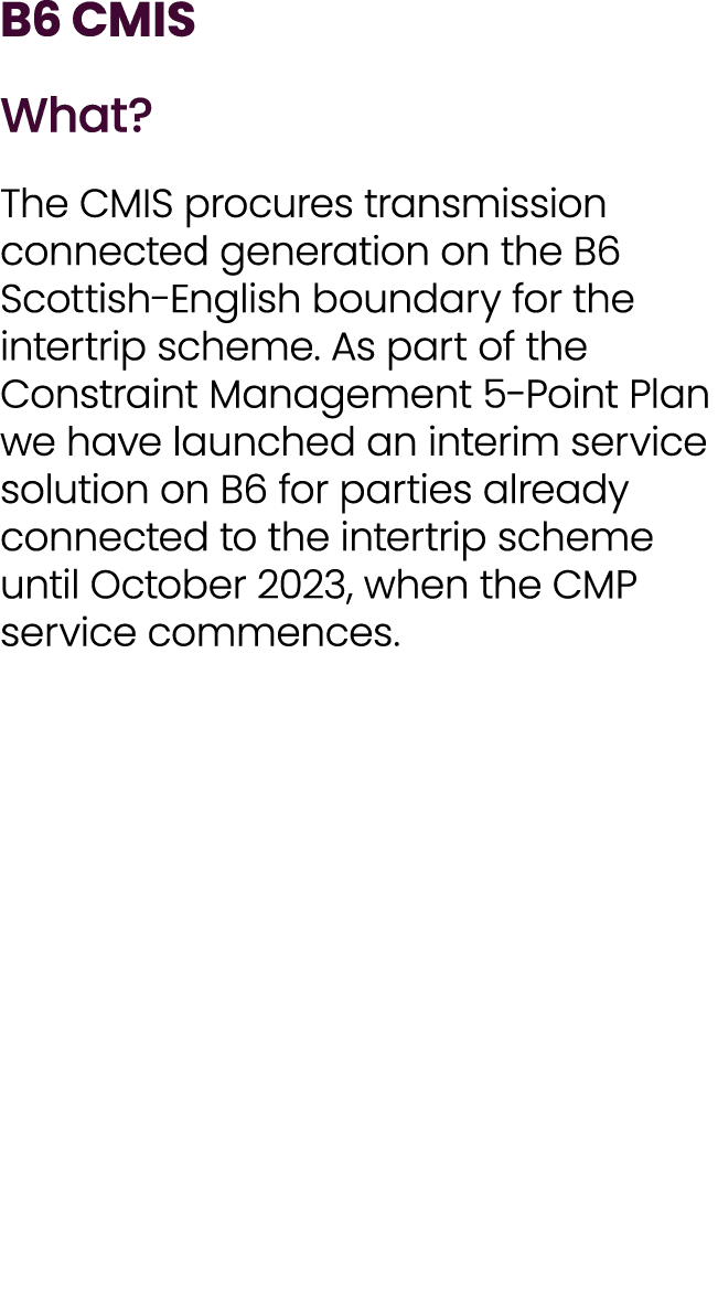 B6 CMIS What? The CMIS procures transmission connected generation on the B6 Scottish English boundary for the intertr...