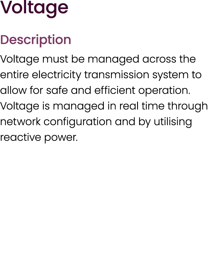 Voltage Description Voltage must be managed across the entire electricity transmission system to allow for safe and e...