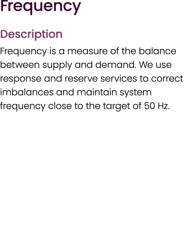 Frequency Description Frequency is a measure of the balance between supply and demand. We use response and reserve se...